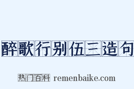 醉歌行别伍三造句是什么意思的图片